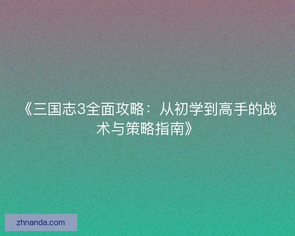 《三国志3全面攻略：从初学到高手的战术与策略指南》