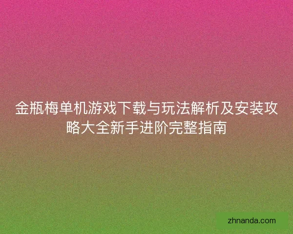 金瓶梅单机游戏下载与玩法解析及安装攻略大全新手进阶完整指南