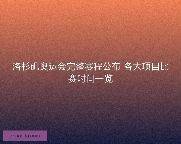 洛杉矶奥运会完整赛程公布 各大项目比赛时间一览