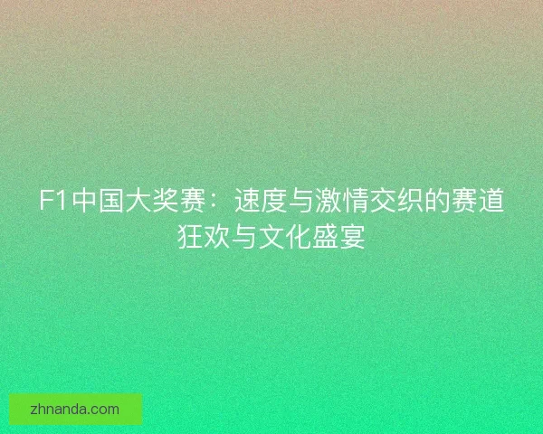 F1中国大奖赛：速度与激情交织的赛道狂欢与文化盛宴