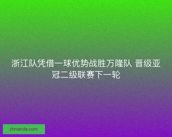浙江队凭借一球优势战胜万隆队 晋级亚冠二级联赛下一轮